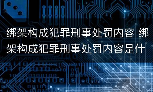 绑架构成犯罪刑事处罚内容 绑架构成犯罪刑事处罚内容是什么