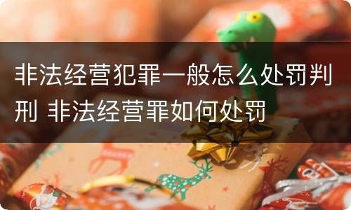 非法经营犯罪一般怎么处罚判刑 非法经营罪如何处罚