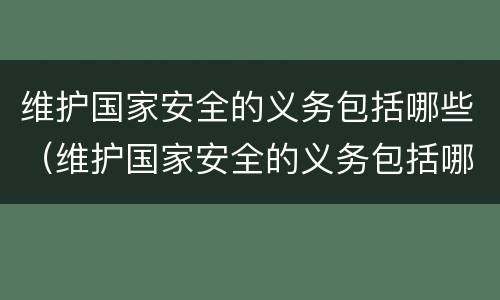 维护国家安全的义务包括哪些（维护国家安全的义务包括哪些内容）