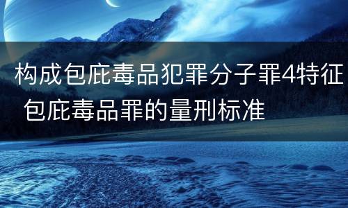 构成包庇毒品犯罪分子罪4特征 包庇毒品罪的量刑标准
