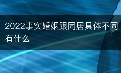 2022事实婚姻跟同居具体不同有什么