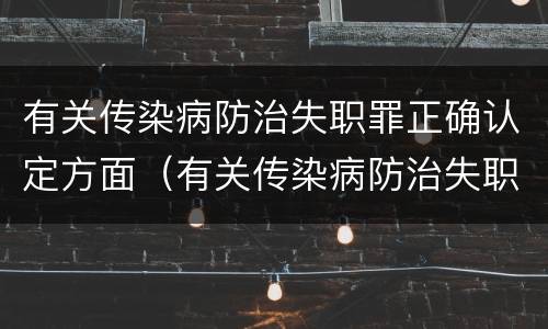 有关传染病防治失职罪正确认定方面（有关传染病防治失职罪正确认定方面的问题）