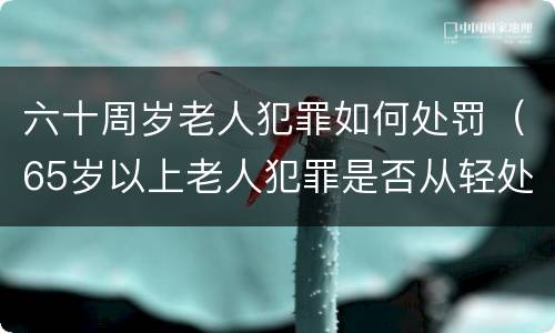 六十周岁老人犯罪如何处罚（65岁以上老人犯罪是否从轻处罚）