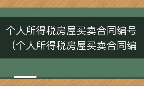 个人所得税房屋买卖合同编号（个人所得税房屋买卖合同编号怎么填）