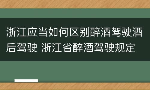浙江应当如何区别醉酒驾驶酒后驾驶 浙江省醉酒驾驶规定