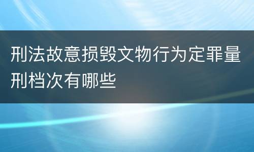 刑法故意损毁文物行为定罪量刑档次有哪些