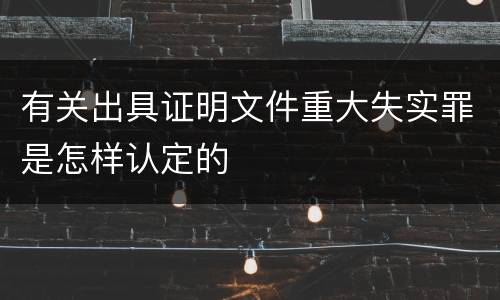 有关出具证明文件重大失实罪是怎样认定的