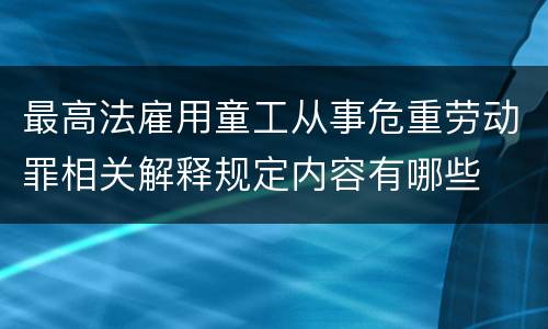 最高法雇用童工从事危重劳动罪相关解释规定内容有哪些