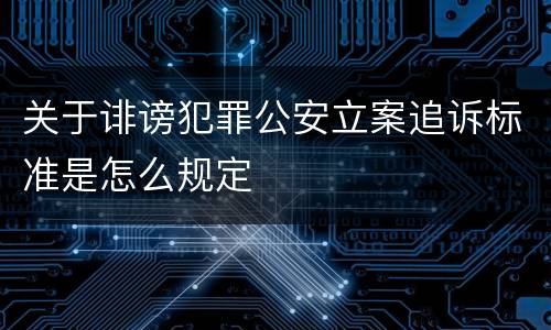 关于诽谤犯罪公安立案追诉标准是怎么规定