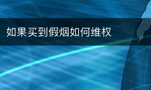 如果买到假烟如何维权