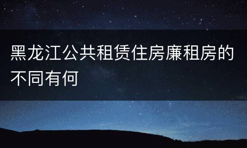 黑龙江公共租赁住房廉租房的不同有何