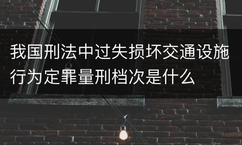 我国刑法中过失损坏交通设施行为定罪量刑档次是什么