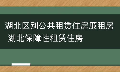 湖北区别公共租赁住房廉租房 湖北保障性租赁住房