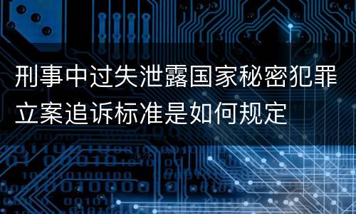 刑事中过失泄露国家秘密犯罪立案追诉标准是如何规定