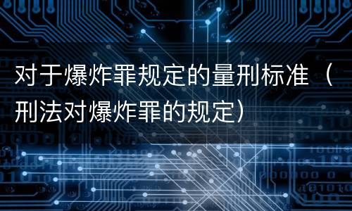 对于爆炸罪规定的量刑标准（刑法对爆炸罪的规定）
