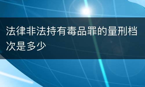 法律非法持有毒品罪的量刑档次是多少