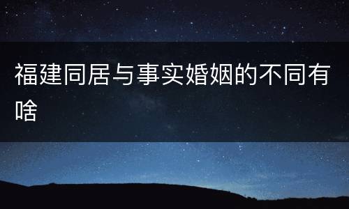 福建同居与事实婚姻的不同有啥