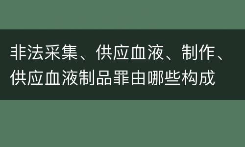 非法采集、供应血液、制作、供应血液制品罪由哪些构成
