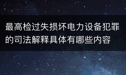 最高检过失损坏电力设备犯罪的司法解释具体有哪些内容