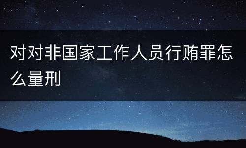 对对非国家工作人员行贿罪怎么量刑