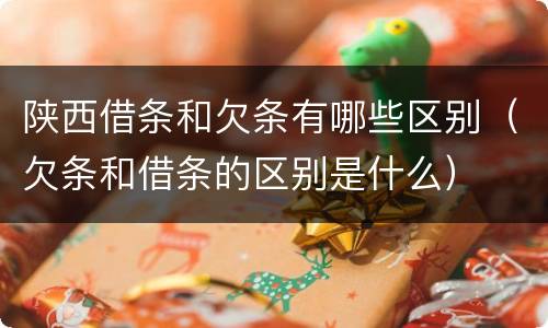 陕西借条和欠条有哪些区别（欠条和借条的区别是什么）
