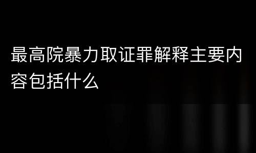最高院暴力取证罪解释主要内容包括什么
