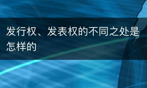 发行权、发表权的不同之处是怎样的