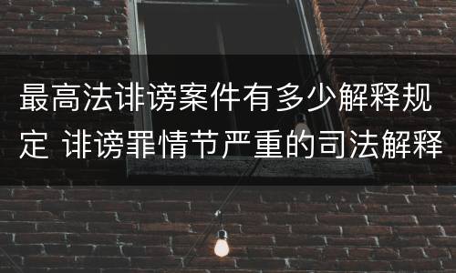 最高法诽谤案件有多少解释规定 诽谤罪情节严重的司法解释