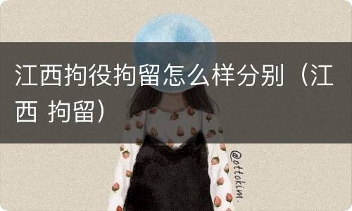 江西拘役拘留怎么样分别（江西 拘留）