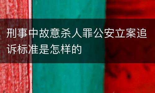 刑事中故意杀人罪公安立案追诉标准是怎样的