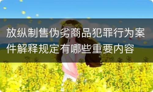 放纵制售伪劣商品犯罪行为案件解释规定有哪些重要内容