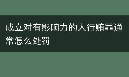 成立对有影响力的人行贿罪通常怎么处罚