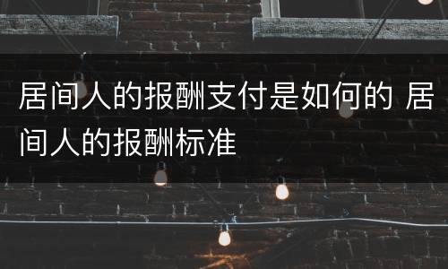 居间人的报酬支付是如何的 居间人的报酬标准