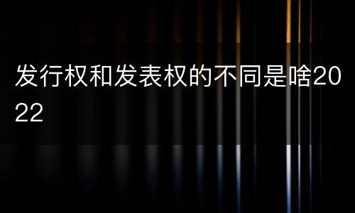 发行权和发表权的不同是啥2022
