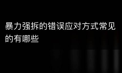 暴力强拆的错误应对方式常见的有哪些