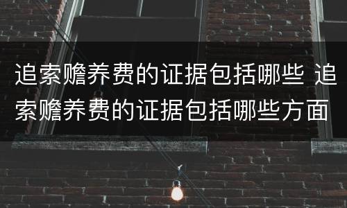 追索赡养费的证据包括哪些 追索赡养费的证据包括哪些方面