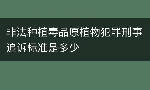 非法种植毒品原植物犯罪刑事追诉标准是多少