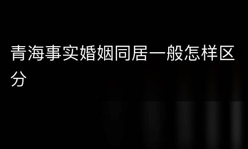 青海事实婚姻同居一般怎样区分