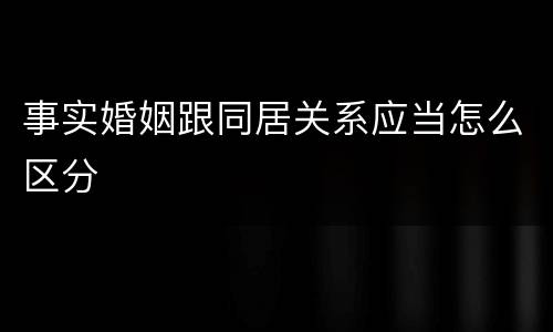 事实婚姻跟同居关系应当怎么区分