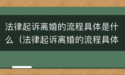 法律起诉离婚的流程具体是什么（法律起诉离婚的流程具体是什么样的）
