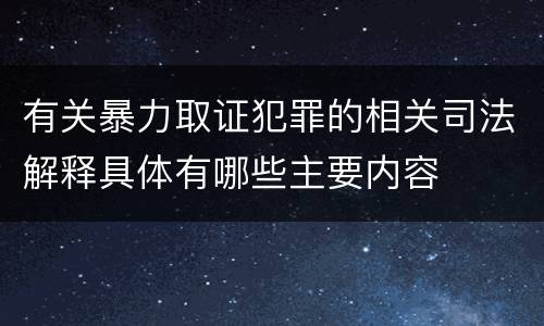 有关暴力取证犯罪的相关司法解释具体有哪些主要内容