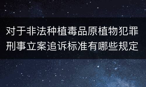 对于非法种植毒品原植物犯罪刑事立案追诉标准有哪些规定