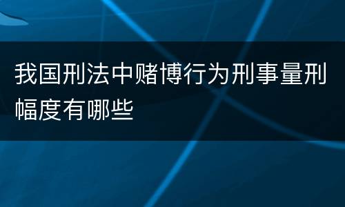 我国刑法中赌博行为刑事量刑幅度有哪些
