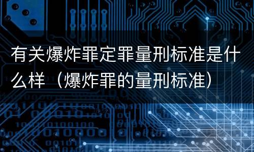 有关爆炸罪定罪量刑标准是什么样（爆炸罪的量刑标准）