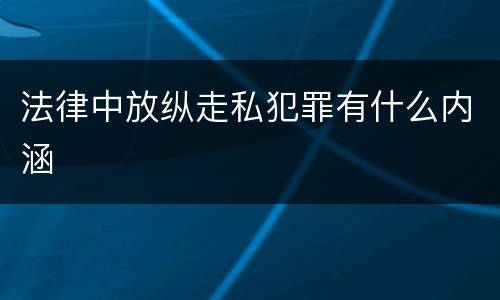 法律中放纵走私犯罪有什么内涵