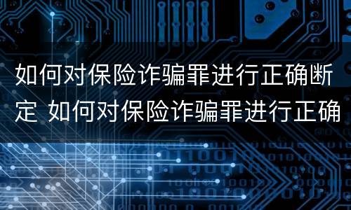 如何对保险诈骗罪进行正确断定 如何对保险诈骗罪进行正确断定罪名