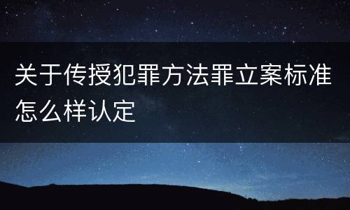 关于传授犯罪方法罪立案标准怎么样认定