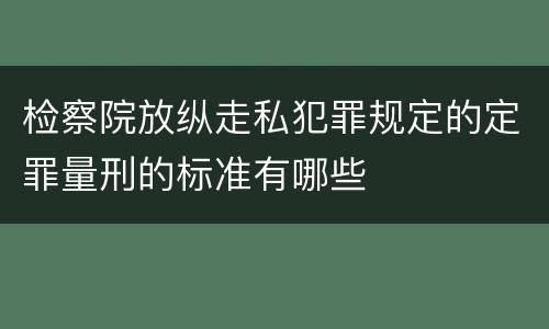 检察院放纵走私犯罪规定的定罪量刑的标准有哪些