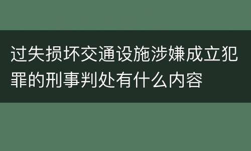 过失损坏交通设施涉嫌成立犯罪的刑事判处有什么内容