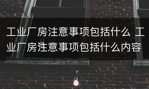 工业厂房注意事项包括什么 工业厂房注意事项包括什么内容
